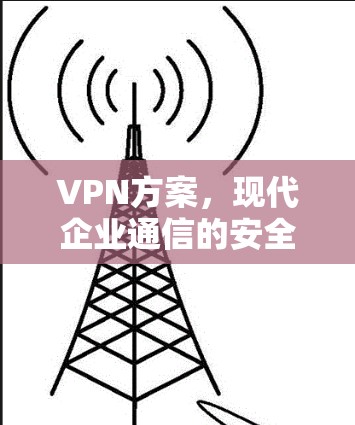VPN方案，现代企业通信的安全保障