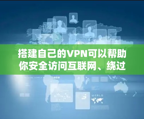 搭建自己的VPN可以帮助你安全访问互联网、绕过地域限制或保护隐私。以下是常见的方法和注意事项
