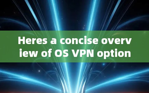 Heres a concise overview of OS VPN options for different operating systems: