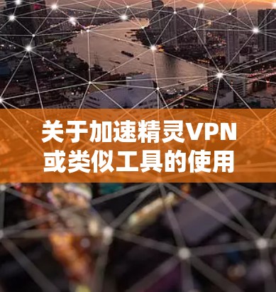 关于加速精灵VPN或类似工具的使用，请注意以下几点重要信息