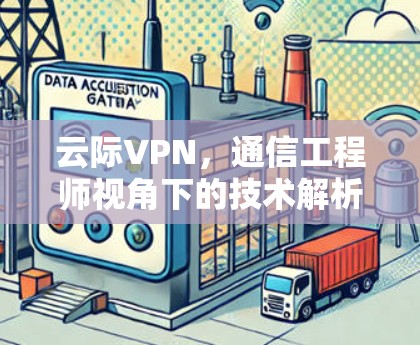 云际VPN，通信工程师视角下的技术解析与应用前景