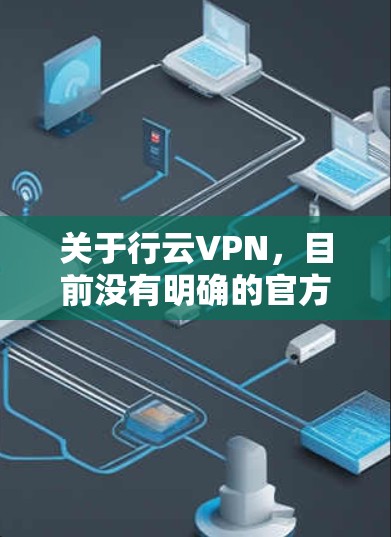 关于行云VPN，目前没有明确的官方信息表明其合法性或安全性。在中国，VPN服务受到严格监管，只有通过相关部门批准的VPN才可合法使用。未经授权的VPN可能涉及法律风险，且存在数据安全隐私隐患