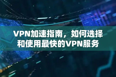 VPN加速指南，如何选择和使用最快的VPN服务