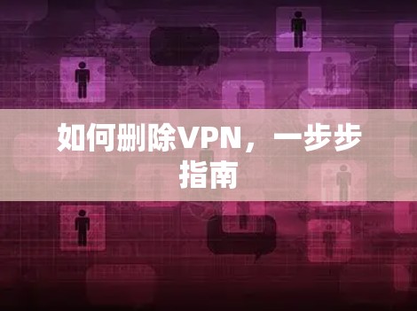 如何删除VPN，一步步指南