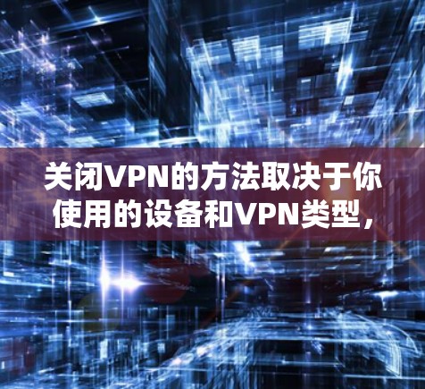 关闭VPN的方法取决于你使用的设备和VPN类型，以下是常见平台的关闭步骤